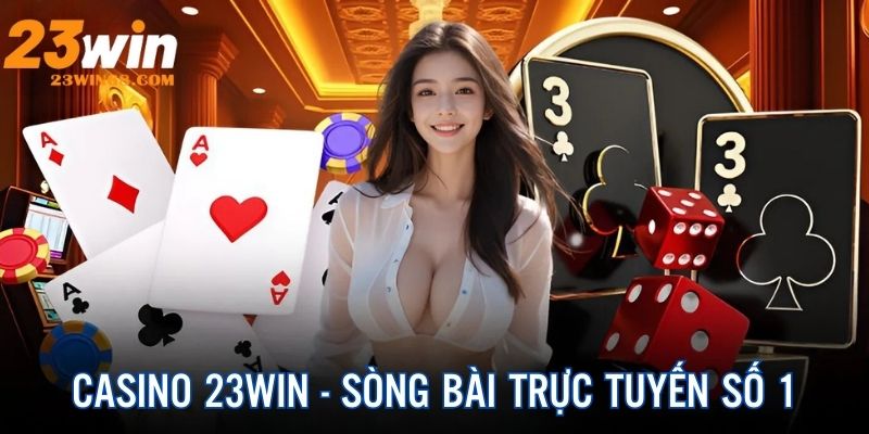 Casino 23Win - Trải Nghiệm Sòng Bạc Online Hay Đỉnh Chóp